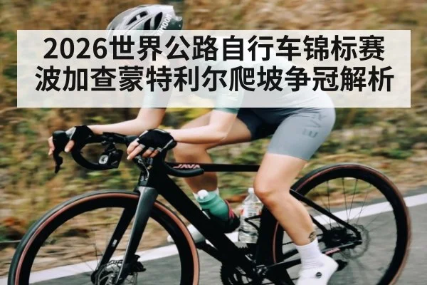 2026世界公路自行车锦标赛波加查蒙特利尔爬坡争冠解析
