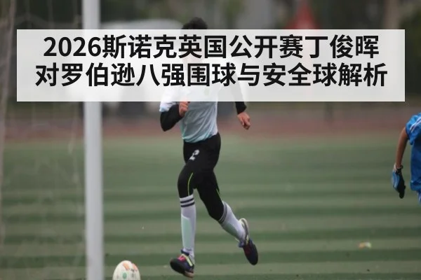 2026斯诺克英国公开赛丁俊晖对罗伯逊八强围球与安全球解析